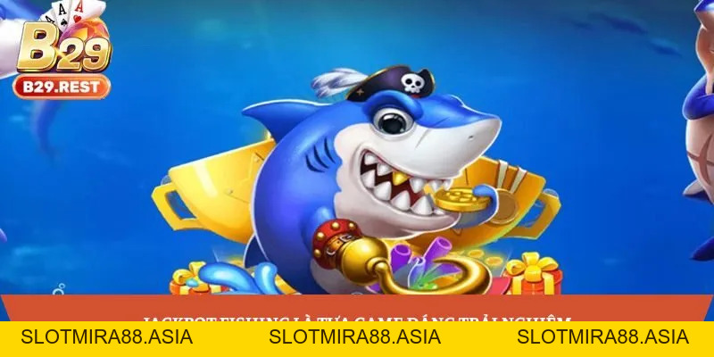 Jackpot Fishing: Trò chơi bắn cá ấn tượng, trải nghiệm